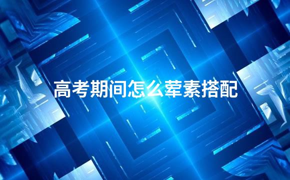 高考期间怎么荤素搭配