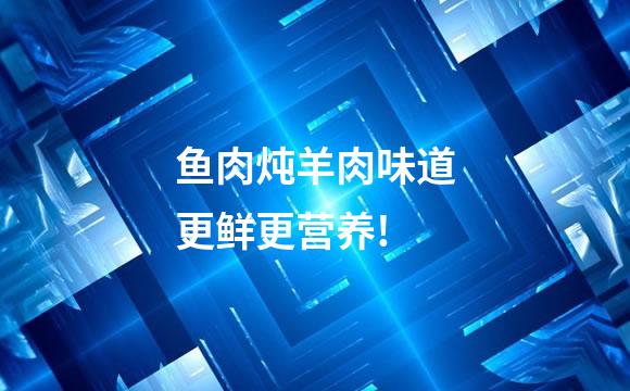 鱼肉炖羊肉味道更鲜更营养!