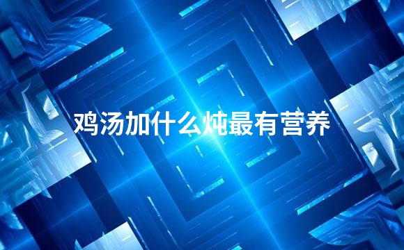 鸡汤加什么炖最有营养