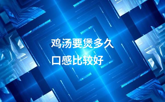 鸡汤要煲多久口感比较好