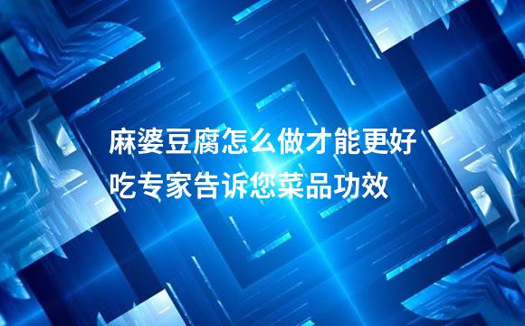 麻婆豆腐怎么做才能更好吃专家告诉您菜品功效