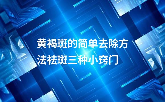 黄褐斑的简单去除方法祛斑三种小窍门
